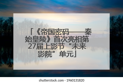 《帝国密码——秦始皇陵》首次亮相第27届上影节“未来影院”单元