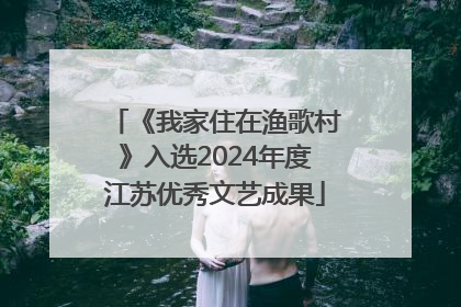 《我家住在渔歌村》入选2024年度江苏优秀文艺成果