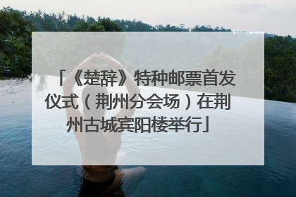 《楚辞》特种邮票首发仪式（荆州分会场）在荆州古城宾阳楼举行