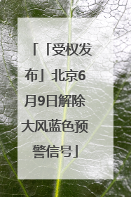 「受权发布」北京6月9日解除大风蓝色预警信号