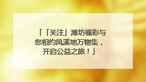 「关注」潍坊福彩与您相约凤溪地万物集，开启公益之旅！