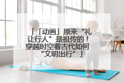 「动画」原来“礼让行人”是祖传的！穿越时空看古代如何“文明出行”
