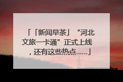 「新闻早茶」“河北文旅一卡通”正式上线，还有这些热点……