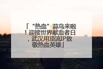 “热血”蒜鸟来啦！迎接世界献血者日，武汉用顶流IP致敬热血英雄