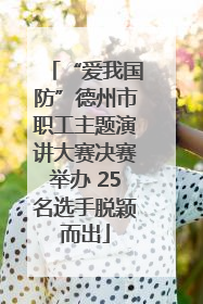 “爱我国防”德州市职工主题演讲大赛决赛举办 25名选手脱颖而出