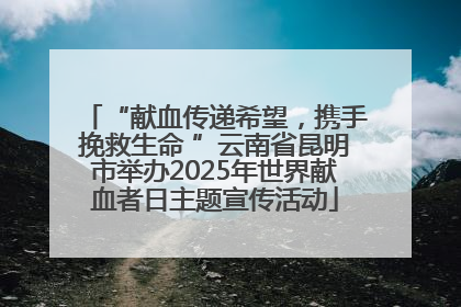 “献血传递希望，携手挽救生命 ”云南省昆明市举办2025年世界献血者日主题宣传活动