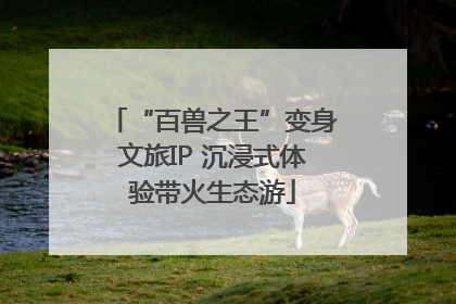 “百兽之王”变身文旅IP 沉浸式体验带火生态游