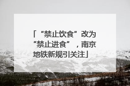 “禁止饮食”改为“禁止进食”，南京地铁新规引关注