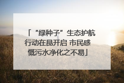 “绿种子”生态护航行动在昆开启 市民感慨污水净化之不易