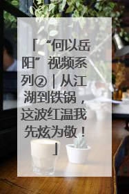 “何以岳阳”视频系列②｜从江湖到铁锅，这波红温我先炫为敬！
