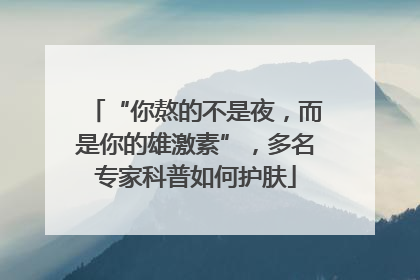 “你熬的不是夜，而是你的雄激素”，多名专家科普如何护肤