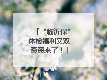 “临沂保”体检福利又双叒叕来了！