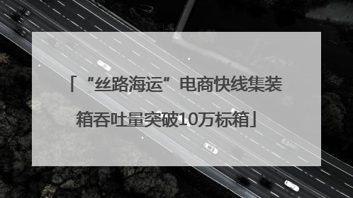 “丝路海运”电商快线集装箱吞吐量突破10万标箱