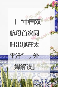 “中国双航母首次同时出现在太平洋”，外媒解读