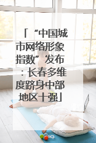 “中国城市网络形象指数”发布：长春多维度跻身中部地区十强