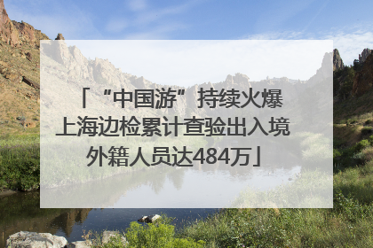 “中国游”持续火爆 上海边检累计查验出入境外籍人员达484万