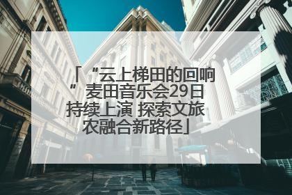 “云上梯田的回响”麦田音乐会29日持续上演 探索文旅农融合新路径