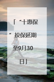 “十惠保”投保延期至9月30日
