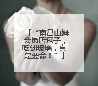 “南昌山姆会员店包子，吃到玻璃，真是要命！”