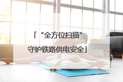 “全方位扫描” 守护铁路供电安全