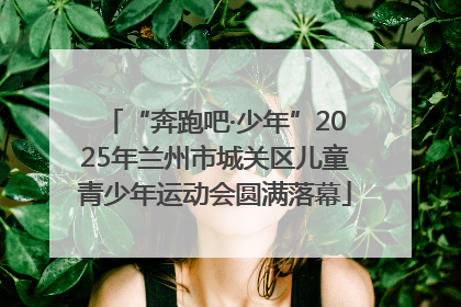 “奔跑吧·少年”2025年兰州市城关区儿童青少年运动会圆满落幕