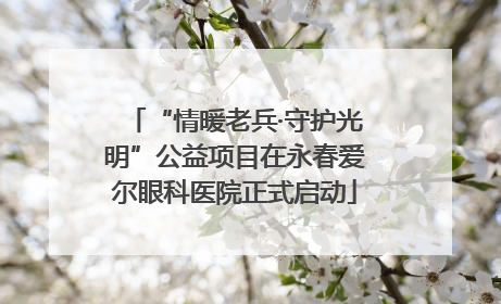 “情暖老兵·守护光明”公益项目在永春爱尔眼科医院正式启动