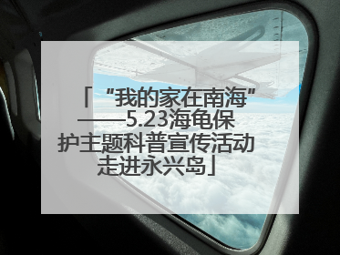 “我的家在南海”——5.23海龟保护主题科普宣传活动走进永兴岛