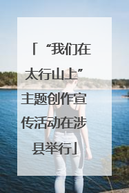 “我们在太行山上”主题创作宣传活动在涉县举行