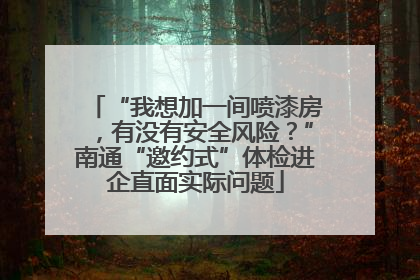 “我想加一间喷漆房，有没有安全风险？”南通“邀约式”体检进企直面实际问题