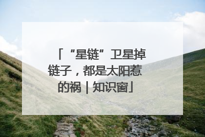“星链”卫星掉链子，都是太阳惹的祸｜知识窗