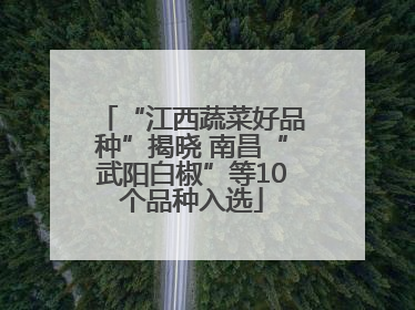 “江西蔬菜好品种”揭晓 南昌“武阳白椒”等10个品种入选