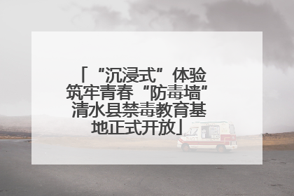 “沉浸式”体验 筑牢青春“防毒墙” 清水县禁毒教育基地正式开放