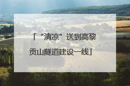 “清凉”送到高黎贡山隧道建设一线