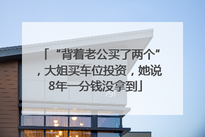 “背着老公买了两个”，大姐买车位投资，她说8年一分钱没拿到