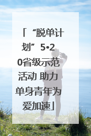 “脱单计划”5•20省级示范活动 助力单身青年为爱加速
