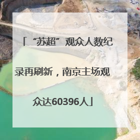 “苏超”观众人数纪录再刷新，南京主场观众达60396人