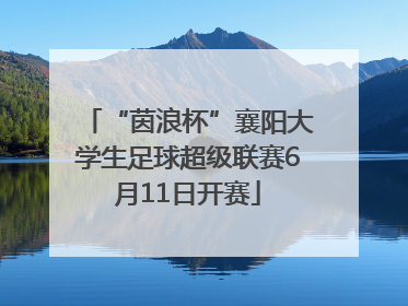 “茵浪杯”襄阳大学生足球超级联赛6月11日开赛