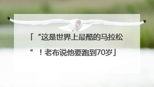 “这是世界上最酷的马拉松”！老布说他要跑到70岁