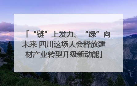 “链”上发力、“绿”向未来 四川这场大会释放建材产业转型升级新动能