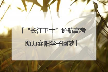“长江卫士”护航高考 助力襄阳学子圆梦