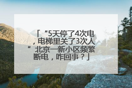 “5天停了4次电，电梯里关了3次人”北京一新小区频繁断电，咋回事？