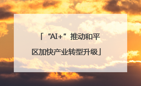 “AI+”推动和平区加快产业转型升级