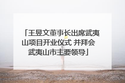 王昱文董事长出席武夷山项目开业仪式 并拜会武夷山市主要领导