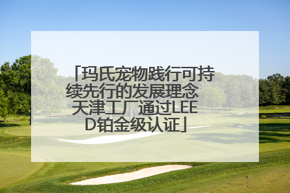 玛氏宠物践行可持续先行的发展理念 天津工厂通过LEED铂金级认证