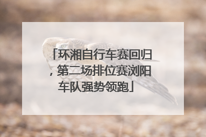 环湘自行车赛回归，第二场排位赛浏阳车队强势领跑
