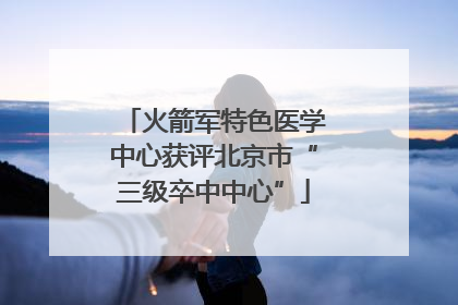 火箭军特色医学中心获评北京市“三级卒中中心”