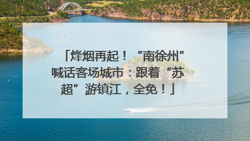 烽烟再起！“南徐州”喊话客场城市：跟着“苏超”游镇江，全免！