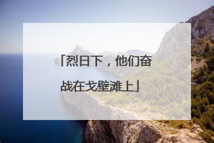 烈日下，他们奋战在戈壁滩上