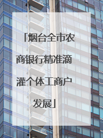 烟台全市农商银行精准滴灌个体工商户发展