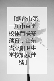 烟台市第一届市直学校体育联赛落幕，山东省莱阳卫生学校斩获佳绩